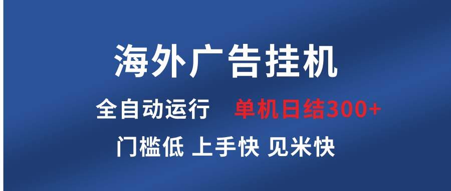 （13692期）海外广告挂机 全自动运行 单机单日300+ 日结项目 稳定运行 欢迎观看课程-云商网创