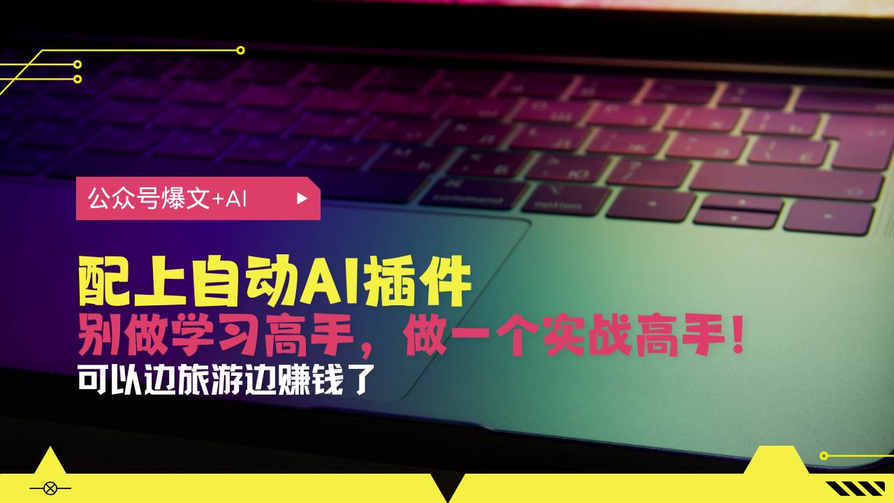（13532期）公众号爆文配上自动AI插件，从注册到10W+，可以边旅游边赚钱了-云商网创
