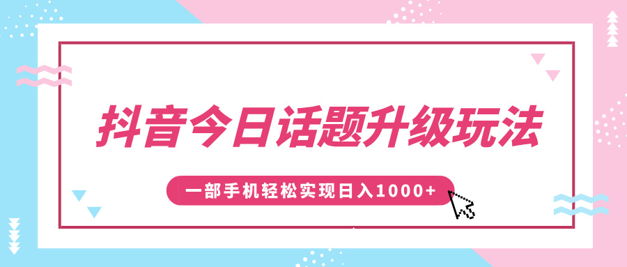 抖音今日话题升级玩法，1条作品涨粉5000，一部手机轻松实现日入1000+-云商网创