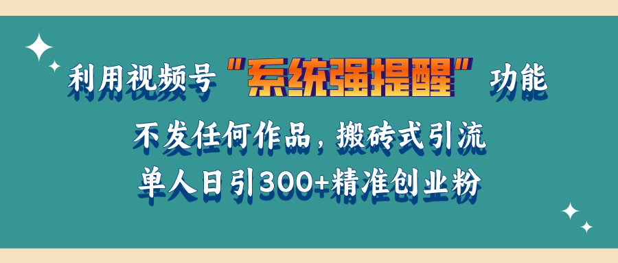 利用视频号“系统强提醒”功能，引流精准创业粉，无需发布任何作品，单人日引流300+精准创业粉-云商网创