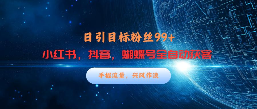 小红书，抖音，蝴蝶号三大平台全自动精准引流获客，每天吸引目标客户99+-云商网创
