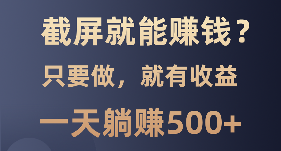 截屏就能赚钱？0门槛，只要做，100%有收益的一个项目，一天躺赚500+-云商网创