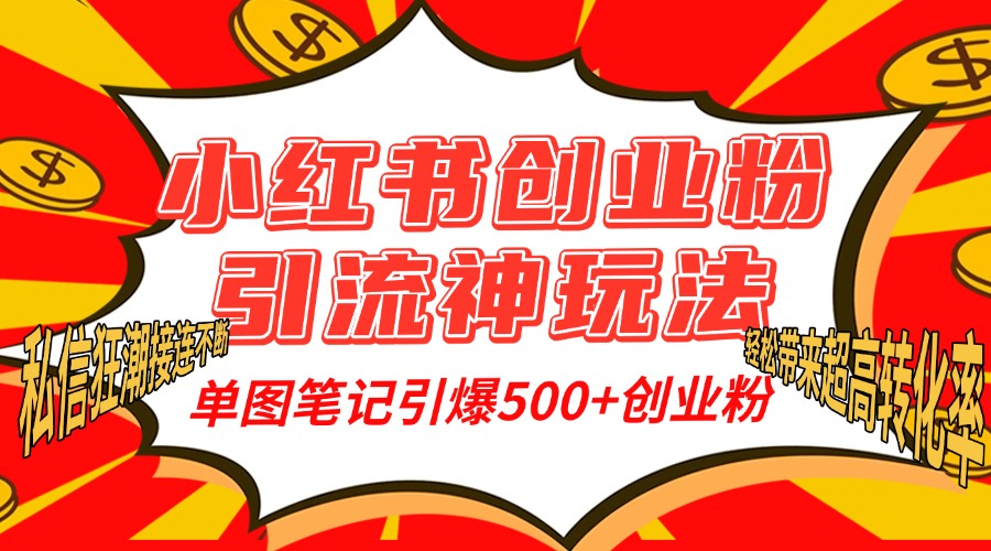 小红书创业粉引流神玩法，单图笔记引爆500+精准创业粉丝，私信狂潮接连不断，单条笔记轻松带来超高转化率！-云商网创