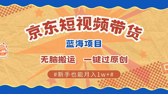 京东短视频带货 2025新风口 批量搬运 单号月入过万 上不封顶-云商网创