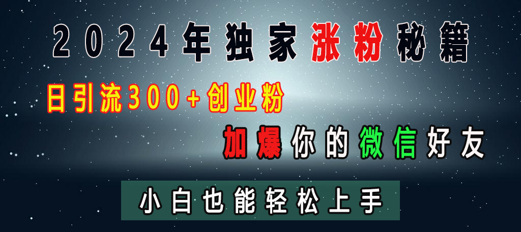 2024年独家涨粉秘籍，日引流300+创业粉，加爆你的微信好友，小白也能轻松上手-云商网创