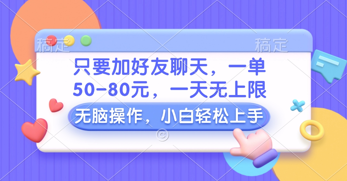 只要加好友聊天，一单50-80元，一天无上限，能做多少看你懒不懒，无脑操作-云商网创
