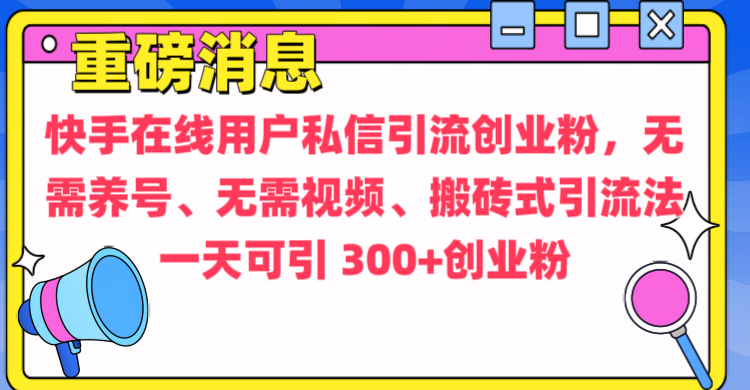 通过给快手在线用户私信引流创业粉，无需养号、无需视频、搬砖式引流法，一天可引300+创业粉-云商网创