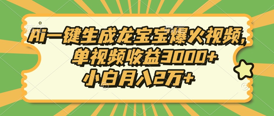 Ai一键生成龙宝宝爆火视频，小白月入2万+，单视频收益3000+-云商网创