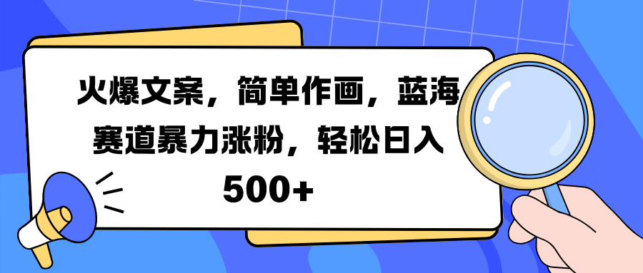 火爆文案，简单作画，蓝海赛道暴力涨粉，轻松日入 500+-云商网创