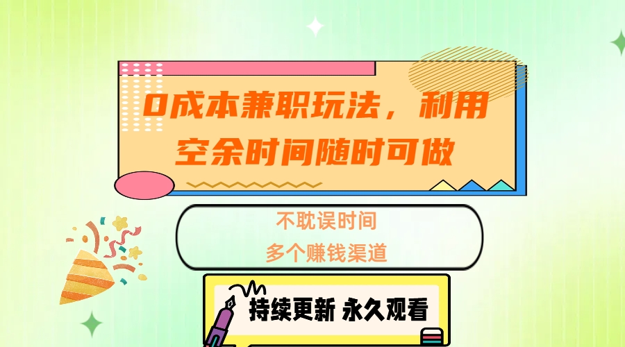 0成本兼职玩法，利用空余时间随时可做，不耽误时间，多个赚钱渠道-云商网创