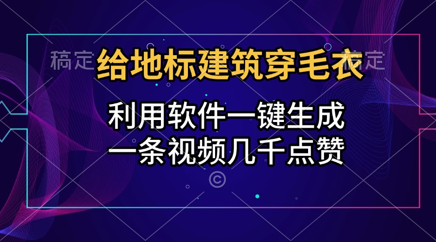 给地标建筑穿毛衣，利用软件一键生成，一条视频几千点赞，涨粉变现两不误-云商网创