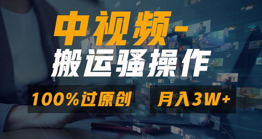 中视频搬运骚操作，双重去重100%原创视频，一键分发多平台变现，新手小白无脑操作，轻松日入1000+-云商网创