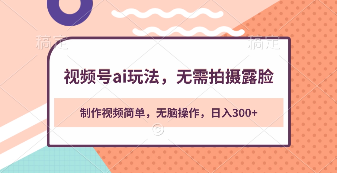 视频号ai玩法，无需拍摄露脸，制作视频简单，无脑操作，日入300+-云商网创