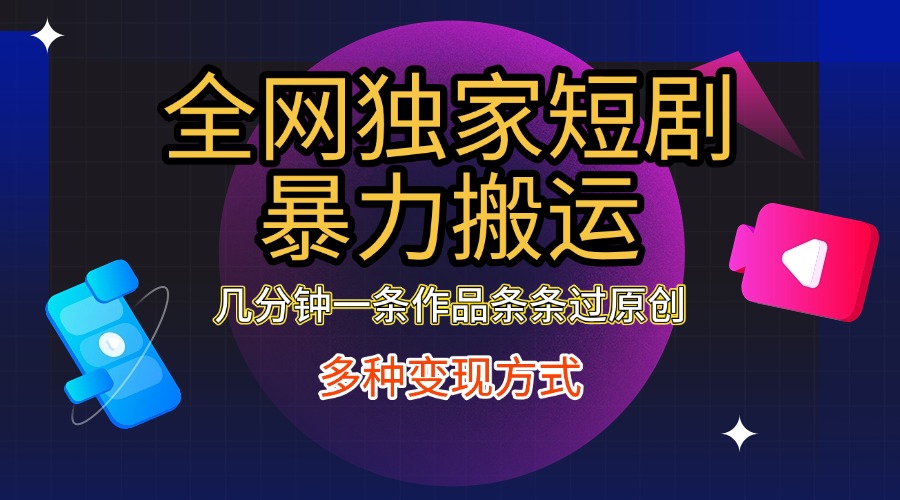 全网独家短剧暴力搬运，只需要几分钟一条作品条条过原创，多种变现方式-云商网创