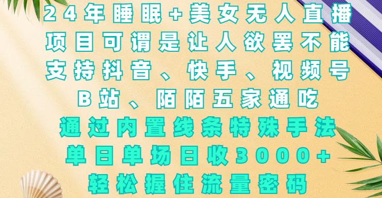 24年睡眠+美女无人直播，项目可谓是让人欲罢不能，支持抖音、快手、视频号、B站、陌陌五家通吃，通过内置线条特殊手法，单场日收3000+，轻松握住流量密码-云商网创