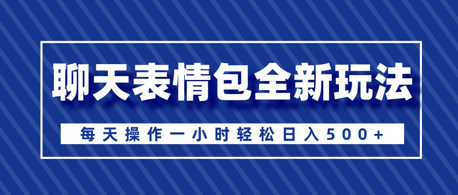聊天表情包全新玩法，无脑搬运100%原创，每天操作一小时轻松日入500+-云商网创