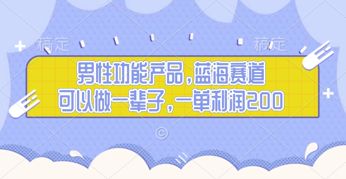 男性功能产品，蓝海赛道，可以做一辈子，一单利润200-云商网创