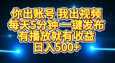 你出账号我出视频，每天5分钟，一键发布，有播放就有收益，日入500+-云商网创