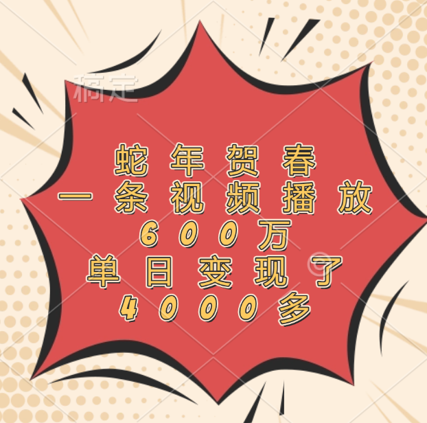 蛇年贺春，一条视频播放600万，单日变现了4000多-云商网创