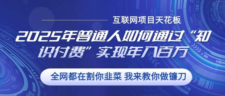 2025年普通人如何通过”知识付费“实现年入百万-云商网创