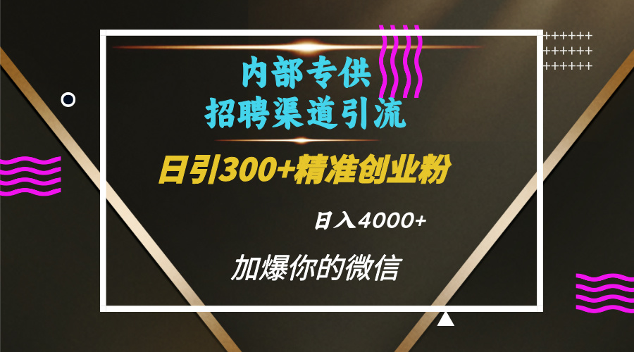 内部招聘引流技术，很实用的引流方法，流量巨大小白轻松上手日引300+精准创业粉，单日可变现4000+-云商网创