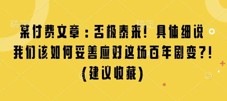 某付费文章：否极泰来! 具体细说 我们该如何妥善应对这场百年剧变!(建议收藏)-云商网创
