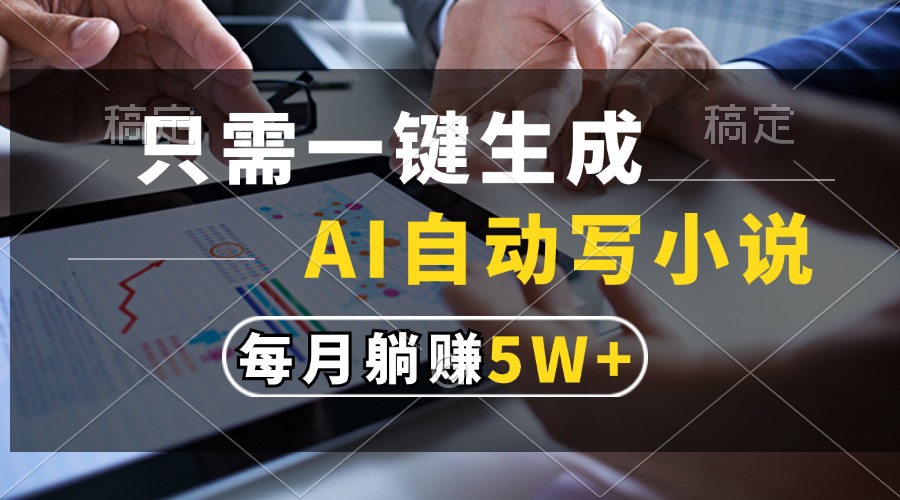 只需一键生成，AI自动写小说，每月躺赚5w+-云商网创