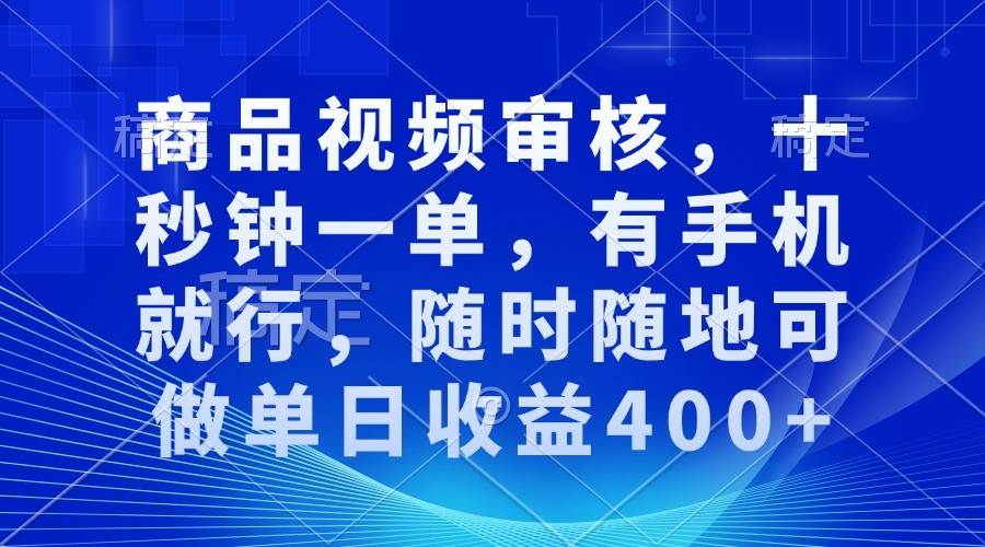 商品视频审核，十秒钟一单，有手机就行，随时随地可做单日收益400+-云商网创