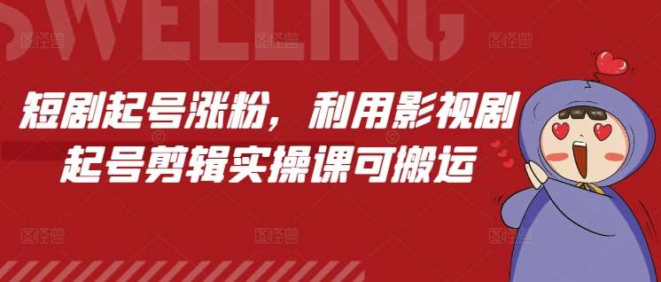 短剧起号涨粉，利用影视剧起号剪辑实操课可搬运-云商网创