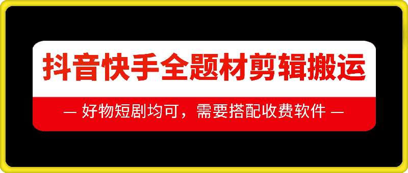 抖音快手全题材剪辑搬运技术，适合好物、短剧等-云商网创
