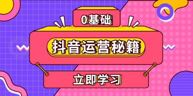 （13589期）抖音运营秘籍，内容定位，打造个人IP，提升变现能力, 助力账号成长-云商网创