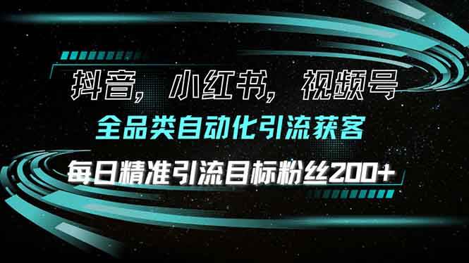 （13876期）抖音小红书视频号全品类自动化引流获客，每日精准引流目标粉丝200+-云商网创