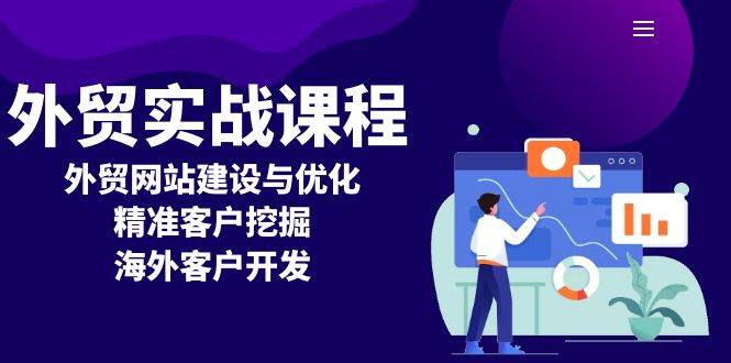 （13698期）外贸实战课程：外贸网站建设与优化，精准客户挖掘，海外客户开发-云商网创