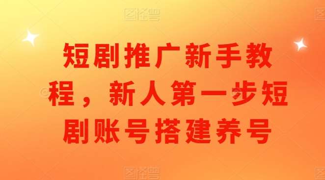 短剧推广新手教程，新人第一步短剧账号搭建养号-云商网创