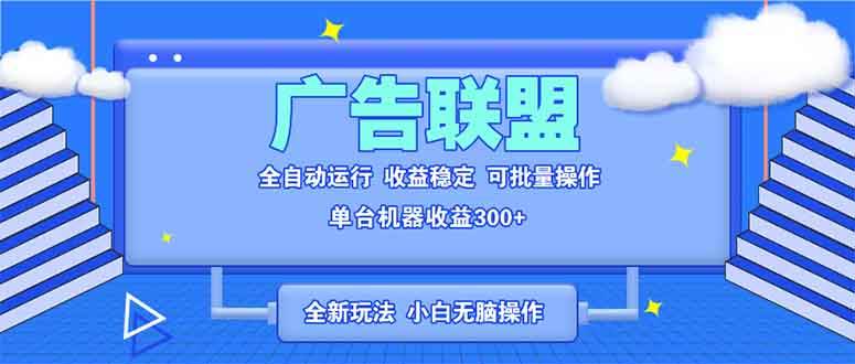 （13842期）全新广告联盟最新玩法 全自动脚本运行单机300+ 项目稳定新手小白可做-云商网创