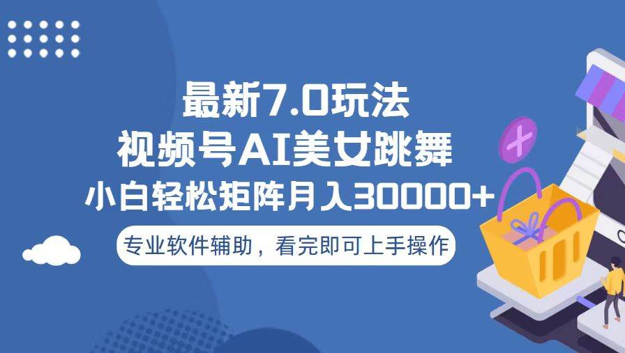 视频号最新7.0玩法，当天起号小白也能轻松月入30000+看完即可上手操作-云商网创