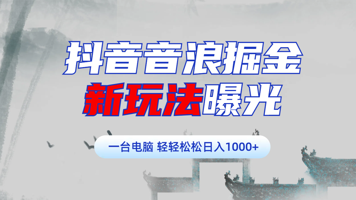 抖音音浪掘金，新玩法曝光学员轻松日入1000+-云商网创
