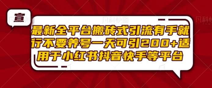 最新全平台搬砖式引流有手就行不要养号一天可引200+项目粉适用于小红书抖音快手等平台-云商网创
