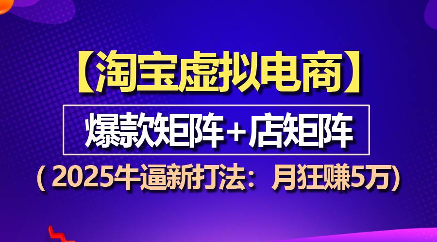 （13687期）【淘宝虚拟项目】2025牛逼新打法：爆款矩阵+店矩阵，月狂赚5万-云商网创