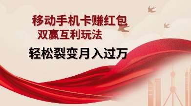移动手机卡挣红包，双赢互利玩法，轻松裂变月入过W【仅揭秘】-云商网创