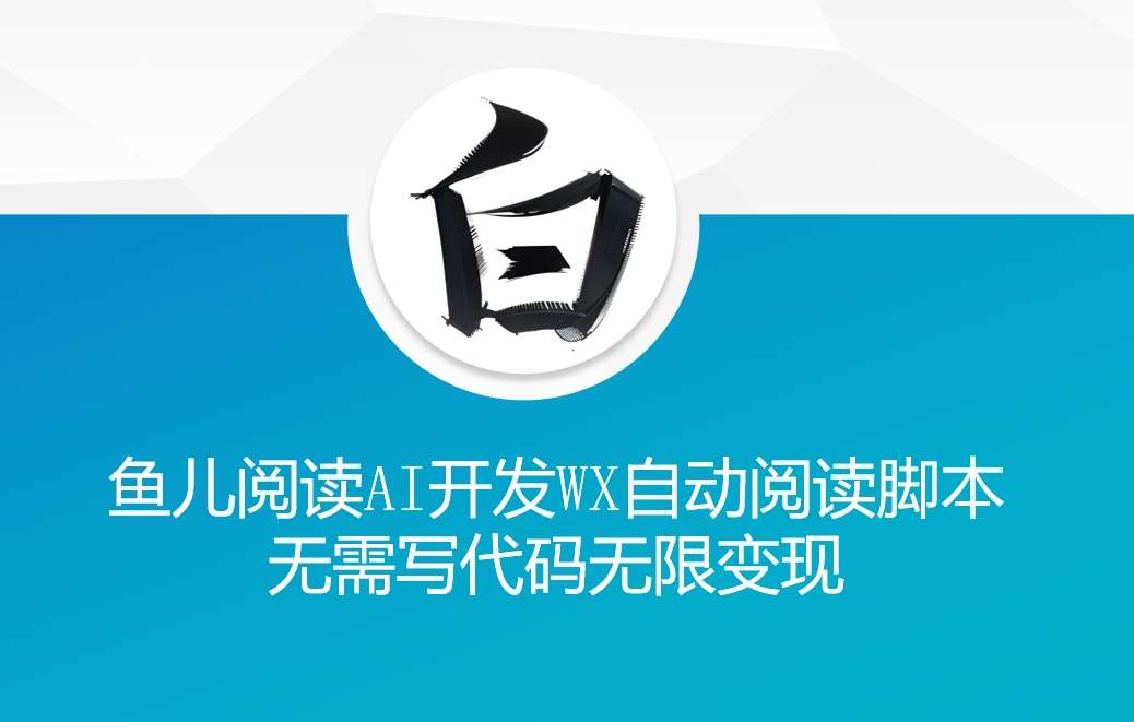 ‘鱼儿阅读’利用AI无需写代码开发自动微信自动阅读脚本无限变现【揭秘】-云商网创