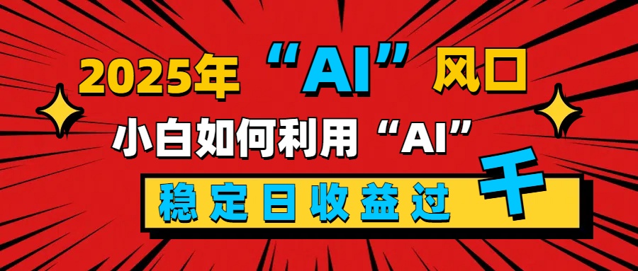 2025“ AI ”风口，新手小白如何利用ai，每日收益稳定过千-云商网创