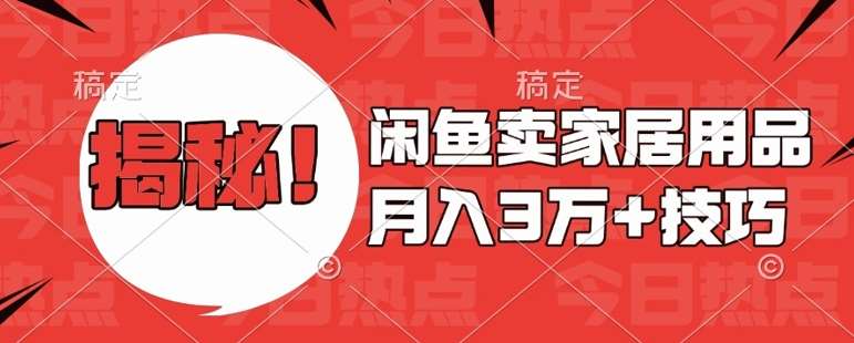 闲鱼卖家居用品月入过W+最新技巧闲鱼最新零基础教学，新手当天上手【揭秘】-云商网创