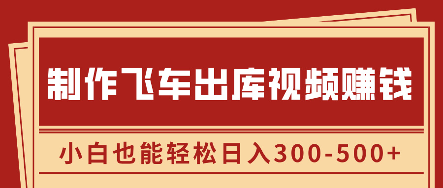 制作飞车出库视频赚钱，玩信息差一单赚50-80，小白也能轻松日入300-500+-云商网创