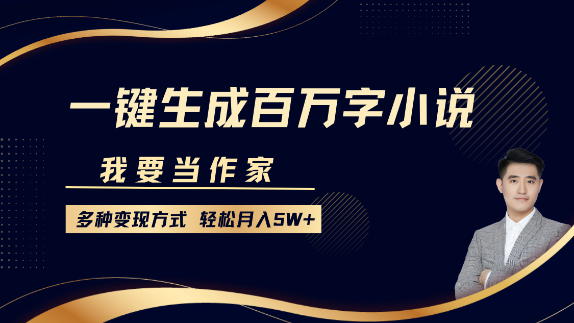 我要当作家，一键生成百万字小说，多种变现方式，轻松月入5W+-云商网创