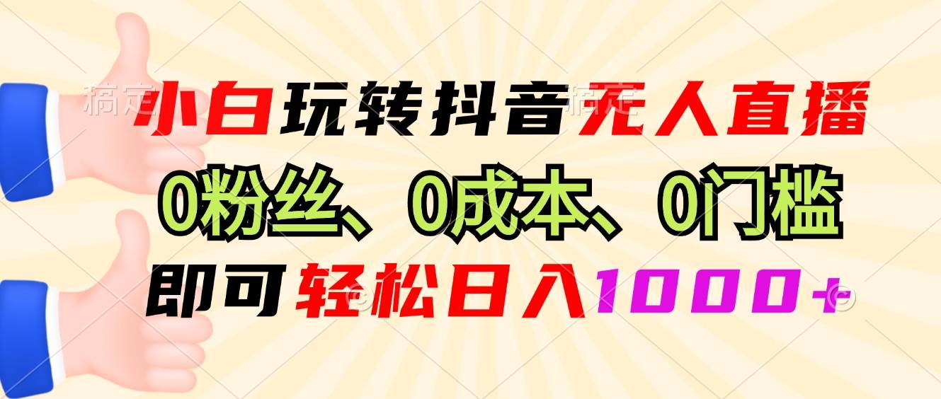 （13720期）小白玩转抖音无人直播，0粉丝、0成本、0门槛，轻松日入1000+-云商网创
