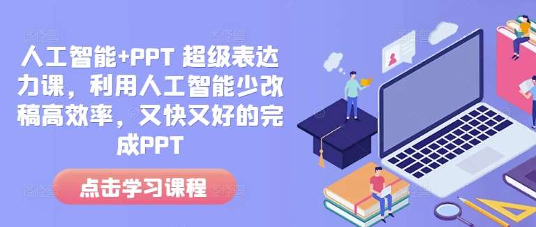 人工智能+PPT 超级表达力课，利用人工智能少改稿高效率，又快又好的完成PPT-云商网创