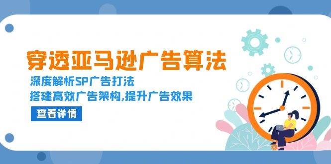 （13680期）穿透亚马逊广告算法，深度解析SP广告打法，搭建高效广告架构,提升广告效果-云商网创