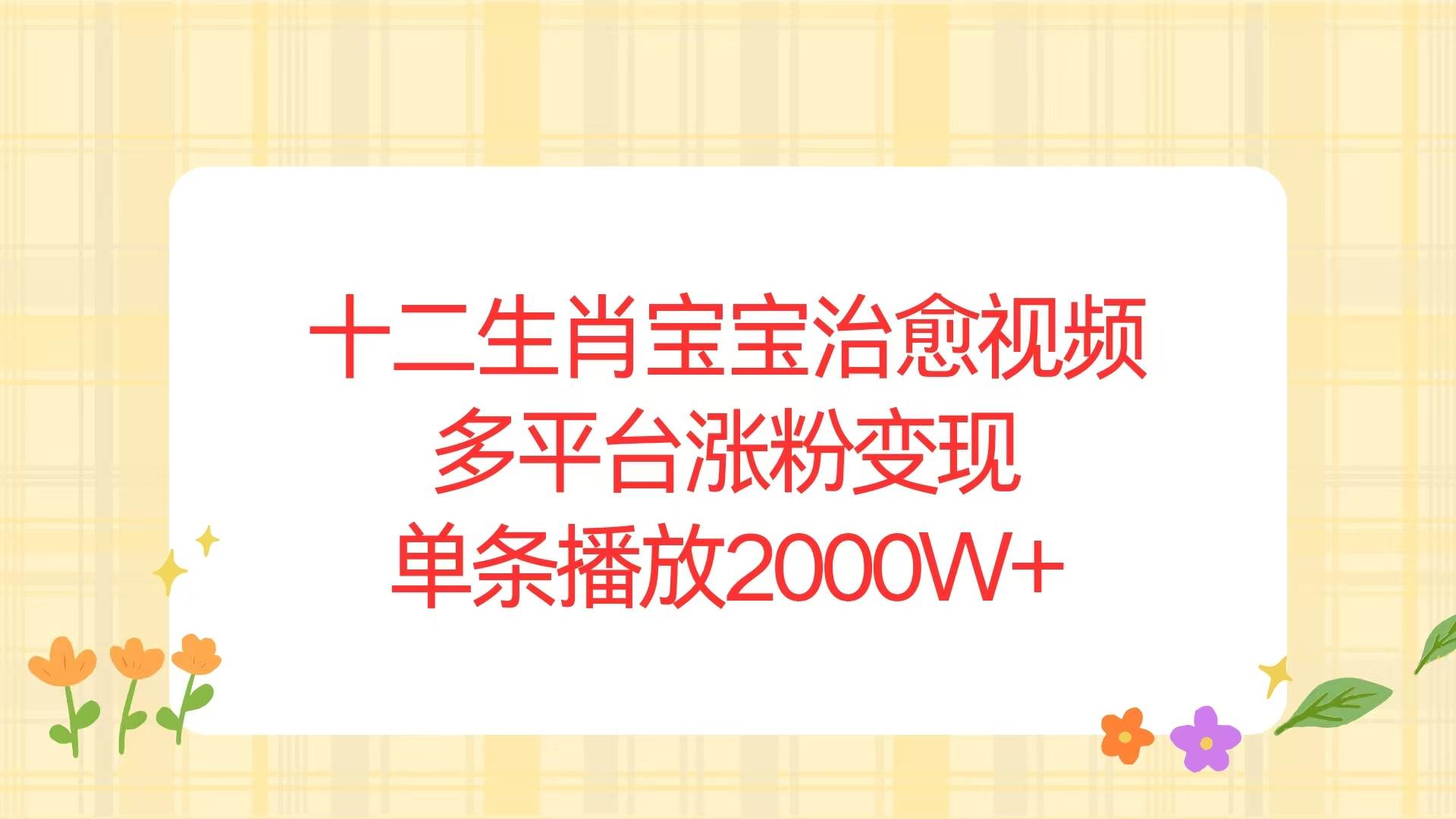 （13837期）十二生肖宝宝治愈视频，多平台涨粉变现，单条播放2000W+-云商网创