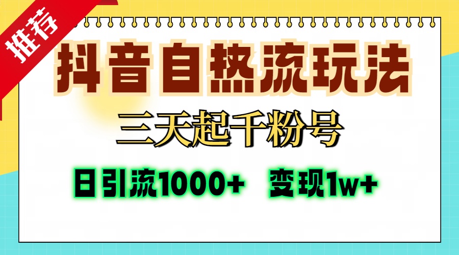 抖音自热流打法，三天起千粉号，单视频十万播放量，日引精准粉1000+，变现1w+-云商网创